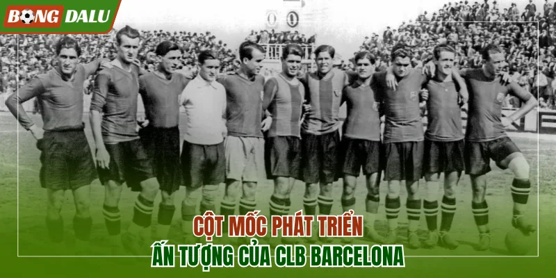 Các cột mốc phát triển ấn tượng của CLB Barcelona