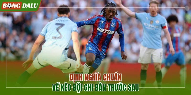 Định nghĩa chuẩn về kèo đội ghi bàn trước sau