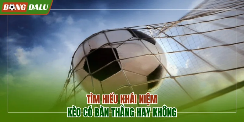 Hiểu về kèo có bàn thắng hay không
