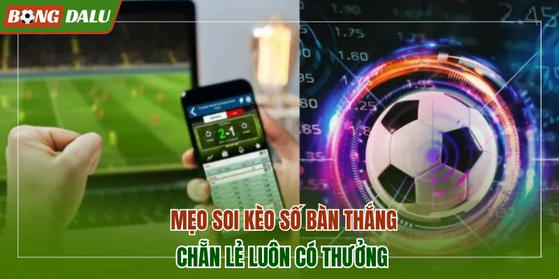Mẹo soi kèo số bàn thắng chẵn lẻ luôn có thưởng