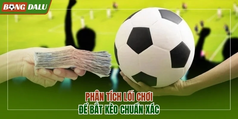 Phân tích lối chơi để bắt kèo chuẩn xác