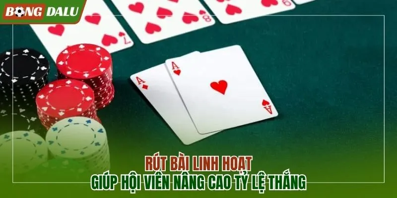 Rút bài linh hoạt giúp nâng cơ hội thắng