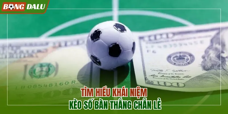Tìm hiểu khái niệm kèo số bàn thắng chẵn lẻ