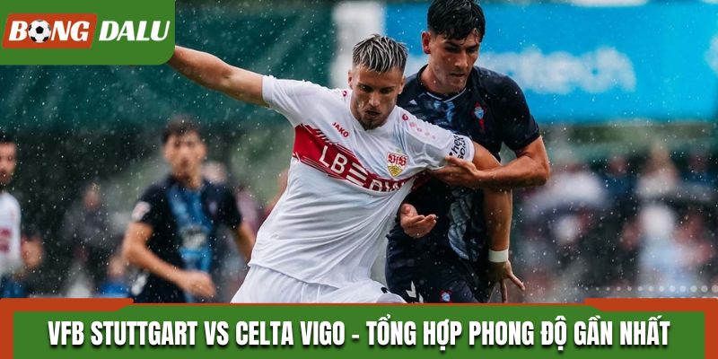 VfB Stuttgart vs Celta Vigo tổng hợp phong độ gần nhất