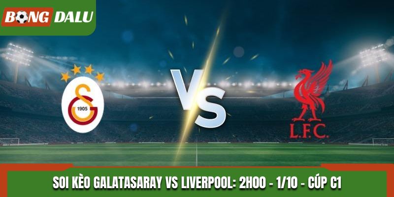 Soi Kèo Galatasaray vs Liverpool: 2h00 - 1/10 - Cúp C1