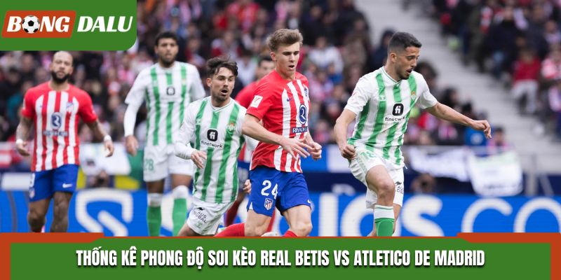 Soi kèo Real Betis vs Atletico de Madrid - phân tích tỷ số các lần gặp mặt