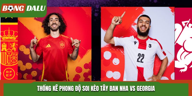 Soi kèo Tây Ban Nha vs Georgia thông qua dữ liệu phong độ